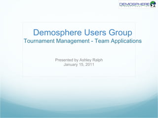 Demosphere Users Group
Tournament Management - Team Applications


          Presented by Ashley Ralph
              January 15, 2011
 