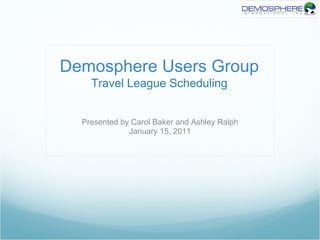Demosphere Users Group
    Travel League Scheduling


  Presented by Carol Baker and Ashley Ralph
              January 15, 2011
 