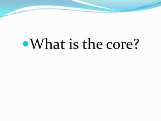 What is the core?
 
