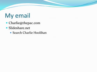 My email
 Charlie@thepac.com
 Slideshare.net
 Search Charlie Hoolihan
 