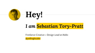 I am Sebastian Tory-Pratt
Freelance Creative + Design Lead at Addo
@yellinglouder
Hey!
 