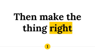 Then make the
thing right
1
 