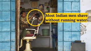 Most Indian men shave
without running water
 