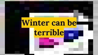 Winter can be
terrible
 