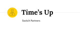 Time’s Up
Switch Partners
 