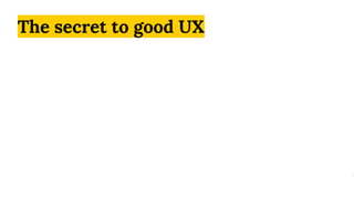 The secret to good UX
 