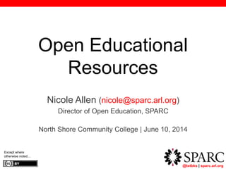@txtbks | sparc.arl.org
Open Educational
Resources
Nicole Allen (nicole@sparc.arl.org)
Director of Open Education, SPARC
North Shore Community College | June 10, 2014
Except where
otherwise noted…
 