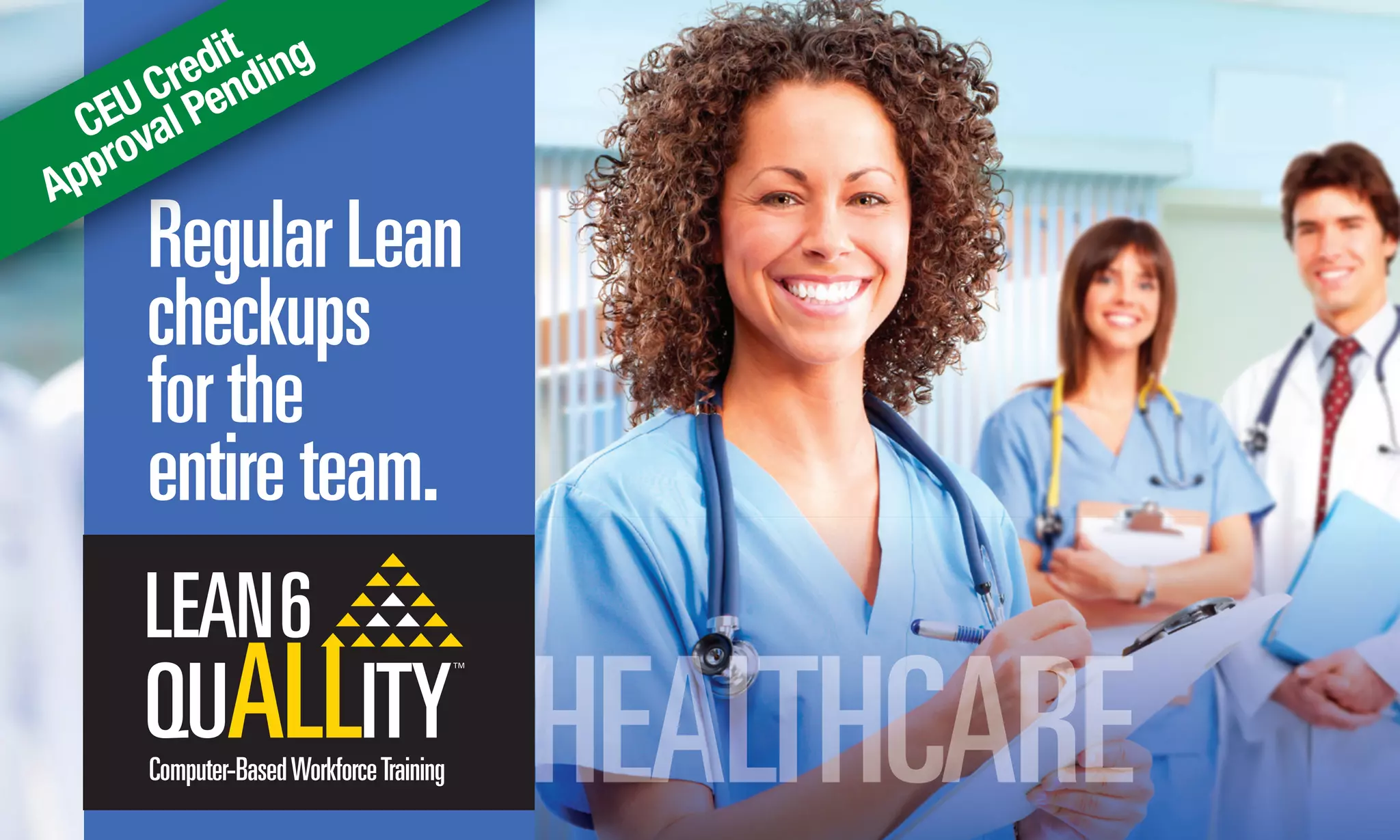 RegularLean
checkups
forthe
entireteam.
Computer-BasedWorkforceTraining
RegularLean
checkups
RegularLean
checkups
RegularLean
CEU Credit
Approval Pending
HEALTHCARE
 