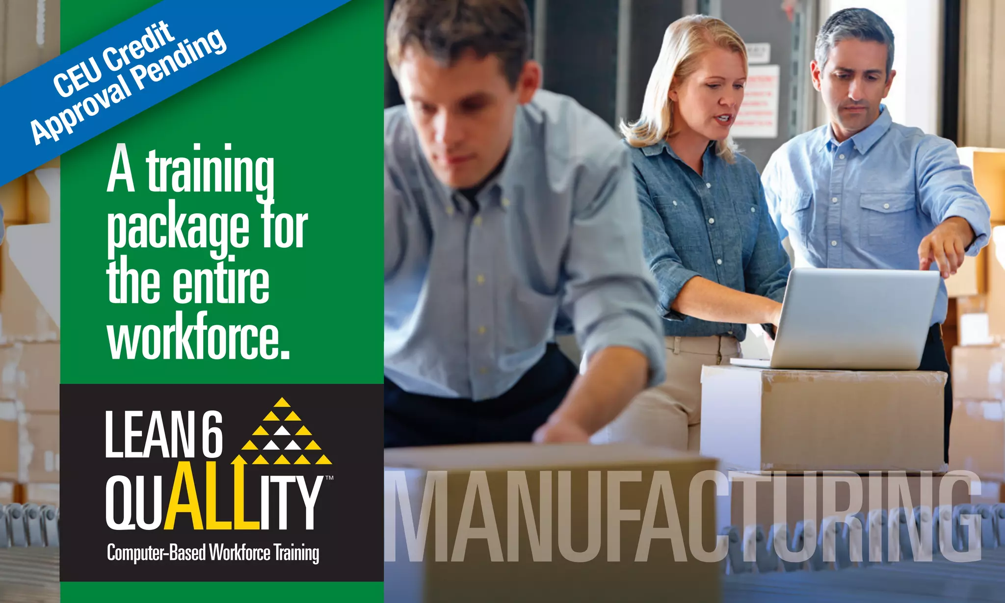 Atraining
packagefor
theentire
workforce.
Computer-BasedWorkforceTraining
Atraining
packagefor
Atraining
packagefor
Atraining
CEU Credit
Approval Pending
MANUFACTURING
 
