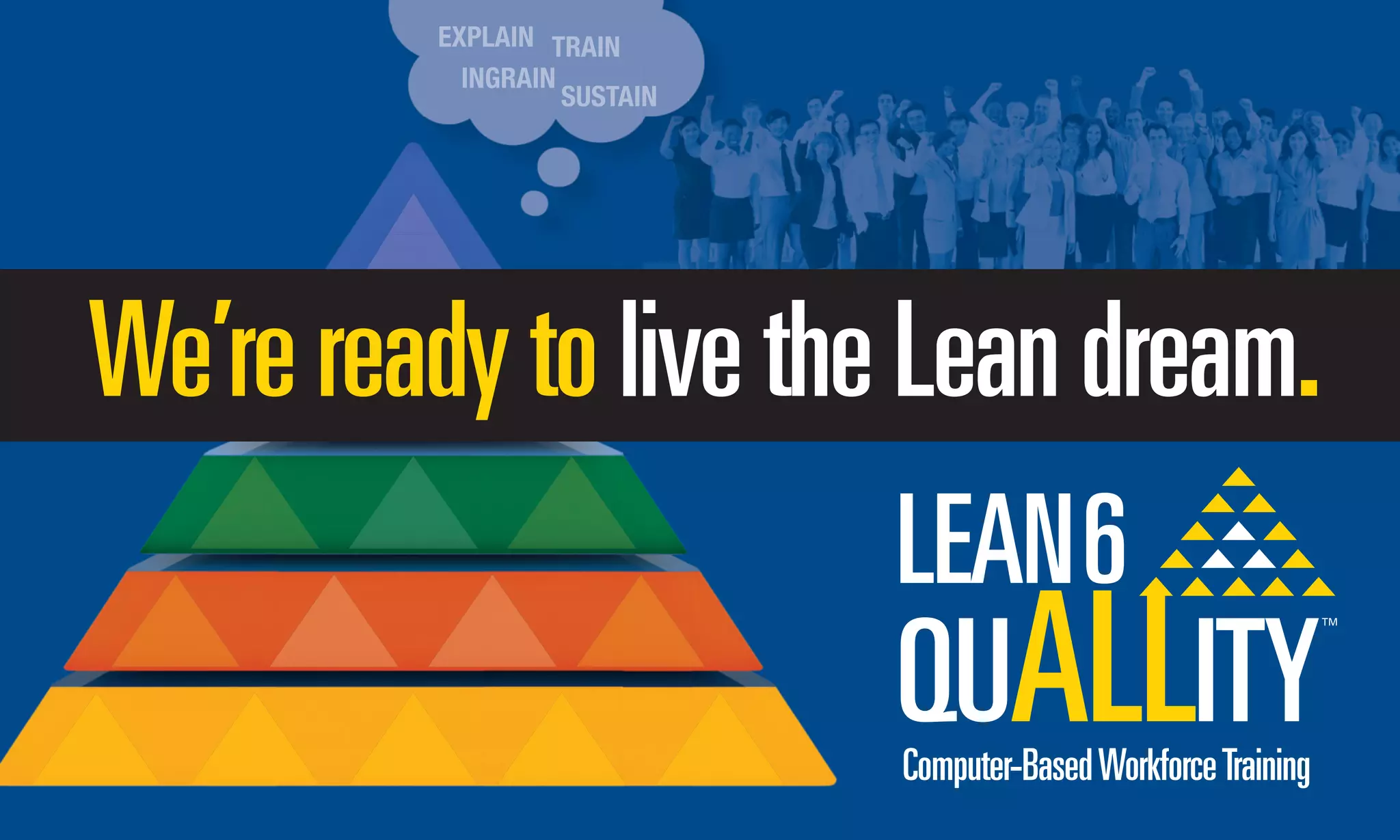 We’rereadytolivetheLeandream.
Computer-BasedWorkforceTraining
EXPLAIN TRAIN
INGRAIN
SUSTAINSUSTAIN
 