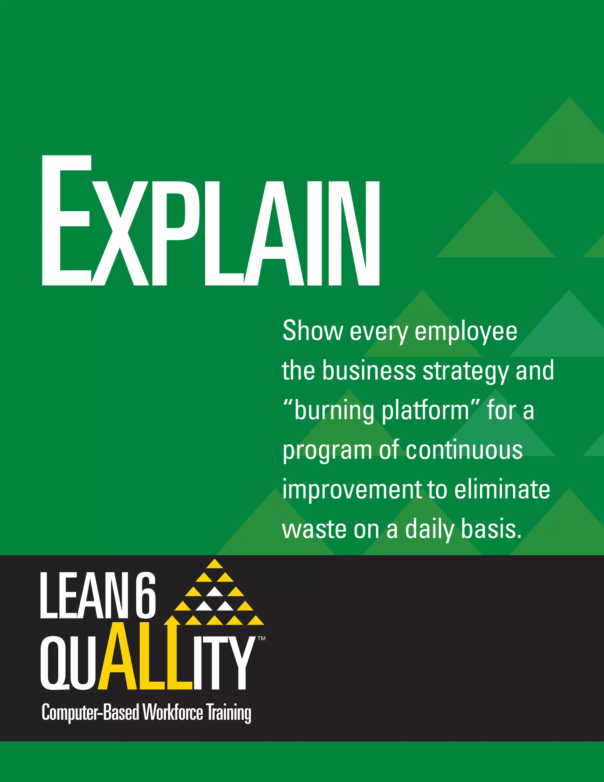 EXPLAINShow every employee
the business strategy and
“burning platform” for a
program of continuous
improvement to eliminate
waste on a daily basis.
Computer-BasedWorkforceTraining
 