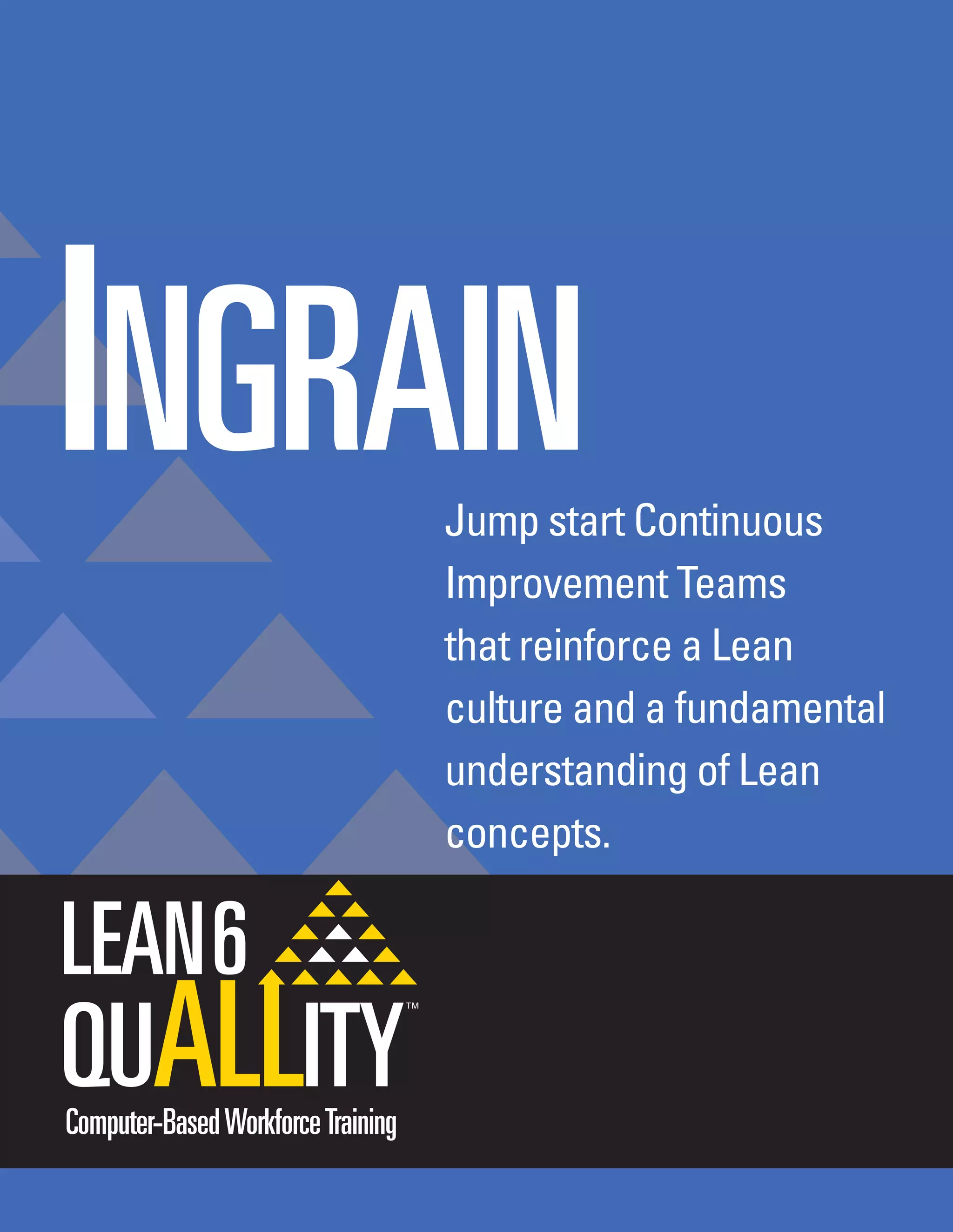 INGRAINJump start Continuous
Improvement Teams
that reinforce a Lean
culture and a fundamental
understanding of Lean
concepts.
Computer-BasedWorkforceTraining
 