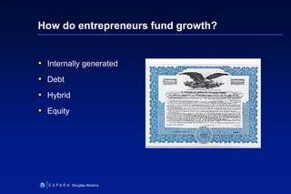 7
6XXXX
Douglas Abrams
How do entrepreneurs fund growth?
• Internally generated
• Debt
• Hybrid
• Equity
 