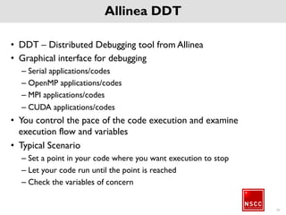 40
Allinea MAP
• MAP – Application Profiling tool from Allinea
• Graphical interface for profilling
– Serial applications/codes
– OpenMP applications/codes
– MPI applications/codes
 