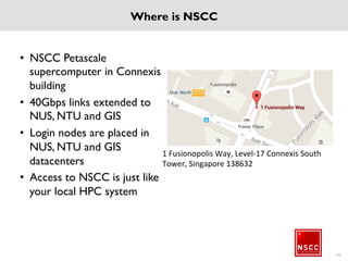 Supported Login methods
• How do I login
– SSH
From a Windows PC use Putty or any standard SSH client software hostname is
nscclogin.nus.edu.sg, use NSCC Credentials
From Linux machine, use ssh username@<to be confirmed>
From MAC, open terminal and ssh username@<to be confirmed>
– File Transfer
SCP or any other secure shell file transfer software from Windows
Use the command scp to transfer files from MAC/Linux
– Compute Manager
Open any standard web browser
In the address bar, type https://<to be decided>
Use NSCC credentials to login
– Outside campus
Connect to Campus VPN gain above mentioned services
55
 