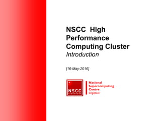 NSCC High
Performance
Computing Cluster
Introduction
[16-May-2016]
 