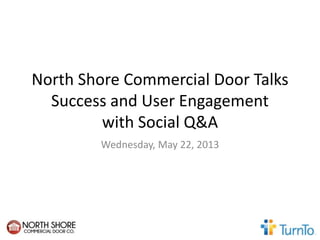 North Shore Commercial Door Talks
Success and User Engagement
with Social Q&A
Wednesday, May 22, 2013
 