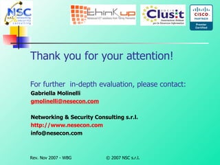 Thank you for your attention! For further  in-depth evaluation, please contact:  Gabriella Molinelli g [email_address] Networking & Security Consulting s.r.l. http://www.nesecon.com [email_address] 