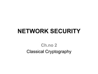 NETWORK SECURITY
Ch.no 2
Classical Cryptography
 