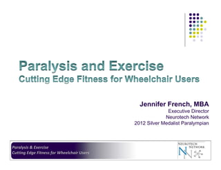 Jennifer French, MBA
Executive Director
Neurotech Network
2012 Silver Medalist Paralympian

Paralysis & Exercise
Cutting Edge Fitness for Wheelchair Users

 