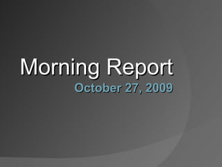 Morning Report October 27, 2009 