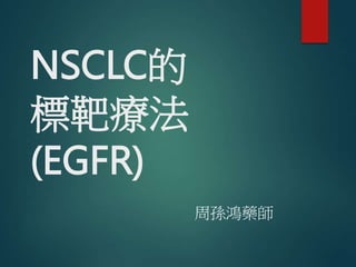 NSCLC的
標靶療法
(EGFR)
周孫鴻藥師
 