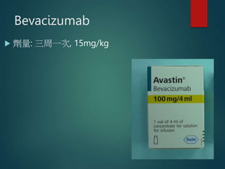 Bevacizumab
 劑量: 三周一次, 15mg/kg
 