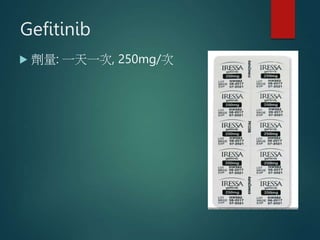 Gefitinib
 劑量: 一天一次, 250mg/次
 
