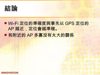 結論 Wi-Fi 定位的準確度與事先以 GPS 定位的 AP 越近，定位會越準確。 和附近的 AP 多寡沒有太大的關係 