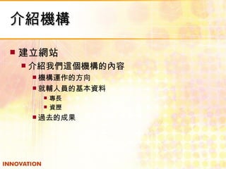 介紹機構 建立網站 介紹我們這個機構的內容 機構運作的方向 就輔人員的基本資料 專長 資歷 過去的成果 