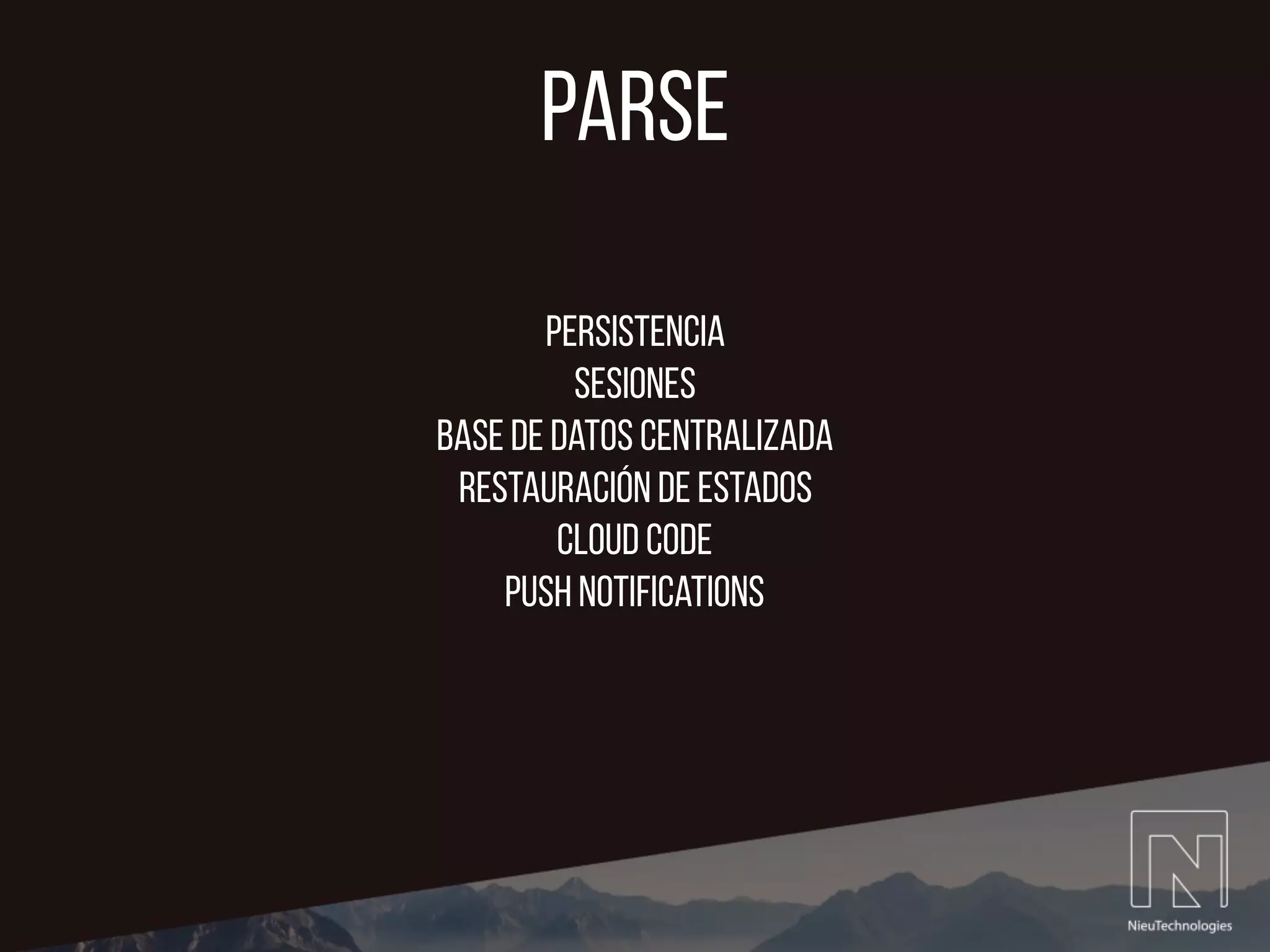 parse
Persistencia
Sesiones
base de datos centralizada
Restauración de estados
cloud code
push notifications
 