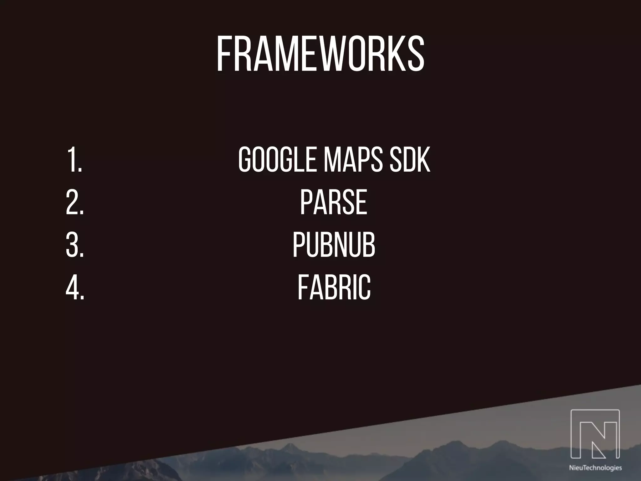 frameworks
1. Google Maps SDK
2. Parse
3. PubNub
4. Fabric
 