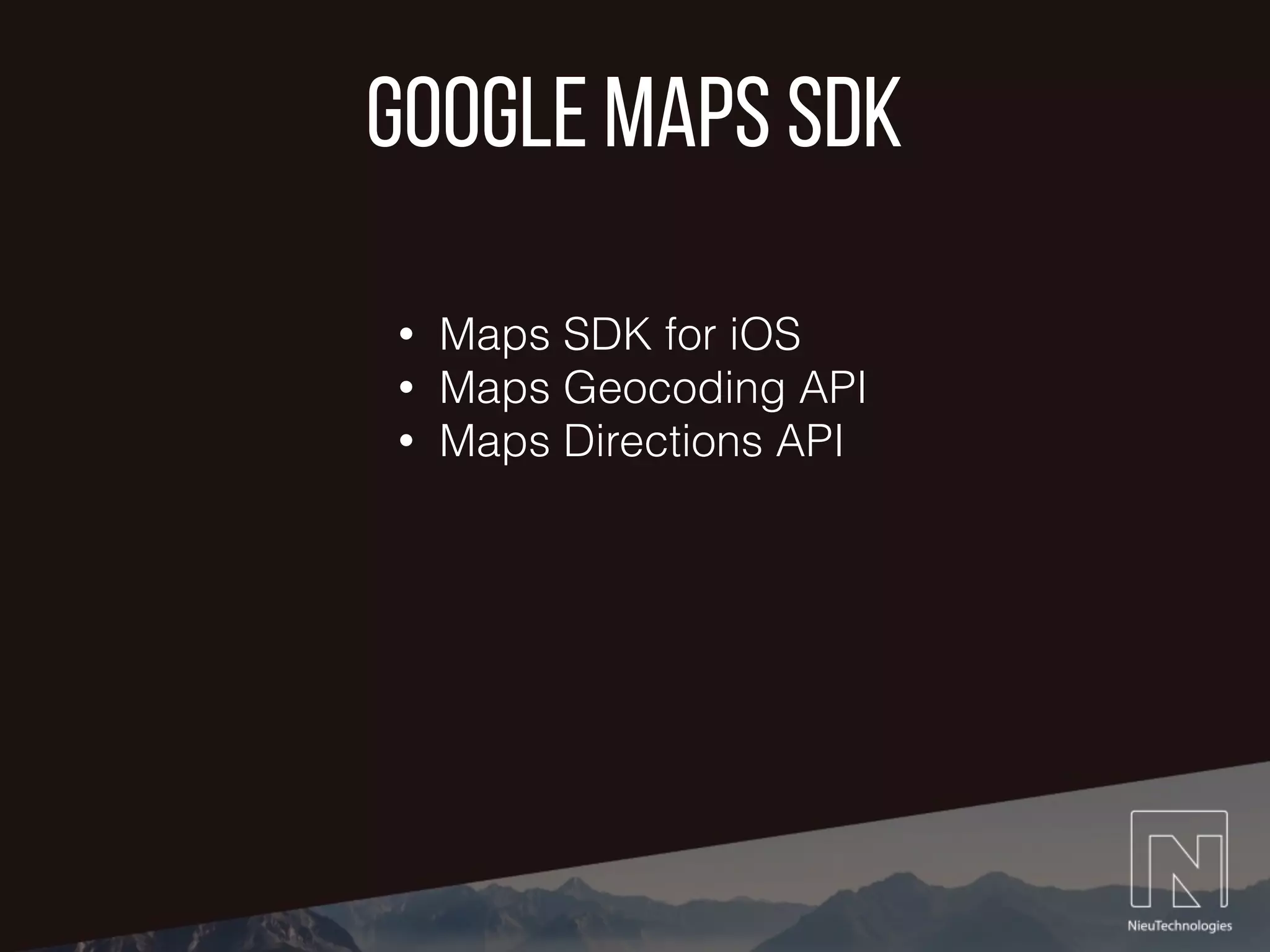 google maps sdk
• Maps SDK for iOS
• Maps Geocoding API
• Maps Directions API
 