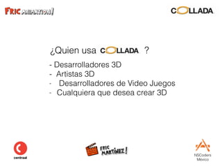NSCoders 
México
¿Quien usa colgada? ?
- Desarrolladores 3D
- Artistas 3D
- Desarrolladores de Video Juegos
- Cualquiera que desea crear 3D  
 