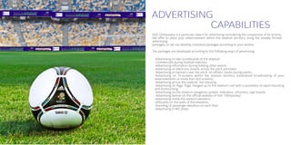 ADVERTISING
           CAPABILITIES
NSC Olimpiyskiy is a particular object for advertising considering the uniqueness of its activity.
We offer to place your advertisement within the stadium territory using the already formed
advertising
packages, or we can develop individual packages according to your wishes.

The packages are developed according to the following ways of advertising:

 •Advertising on two scoreboards of the stadium:
 •Commercials during football matches;
 •Advertising information during holding other events.
 •Advertising on electronic boards across the pitch perimeter.
 •Advertising on banners near the pitch, on athletic tracks during events.
 •Advertising on TV-screens within the stadium territory (centralized broadcasting of your
 advertisements on more than 553 screens).
 •Advertising across the stadium: tier dressing.
 •Advertising on flags: flags, hanged up to the stadium roof with a possibility of rapid mounting
 and dismounting.
 •Advertising on the stadium navigation system: indicators, informers, sign boards.
 •Advertising banner on the official website of NSC “Olimpiyskiy”.
 •Advertising inside the stadium elevators:
 •liftboards on the walls of the elevators;
 •branding of passenger elevators on each floor.
 •Advertising in WC areas.
 
