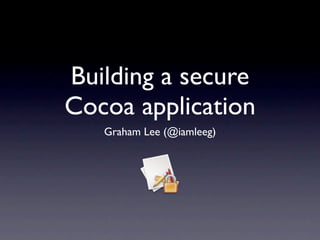 Building a secure
Cocoa application
   Graham Lee (@iamleeg)
 