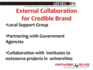 External Collaboration
       for Credible Brand
•Local Support Group

•Partnering with Government
Agencies

•Collaboration with institutes to
outsource projects in universities
 