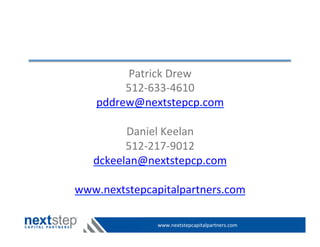 www.nextstepcapitalpartners.com	
  
Patrick	
  Drew	
  
512-­‐633-­‐4610	
  
pddrew@nextstepcp.com	
  
	
  
Daniel	
  Keelan	
  
512-­‐217-­‐9012	
  
dckeelan@nextstepcp.com	
  
	
  
www.nextstepcapitalpartners.com	
  
 