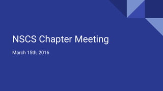NSCS Chapter Meeting
March 15th, 2016
 
