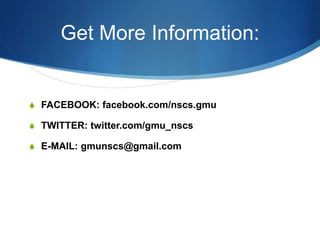 Get More Information:


S FACEBOOK: facebook.com/nscs.gmu

S TWITTER: twitter.com/gmu_nscs

S E-MAIL: gmunscs@gmail.com
 
