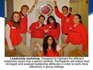 Continued…




      Leadership workshop: Designed to highlight the different
leadership styles that a person exhibits. Participants will realize their
  strongest and weakest leadership attributes in order to work more
                     effectively in group settings.
 