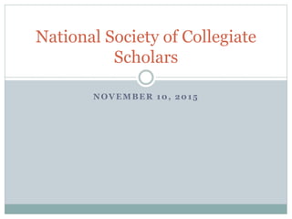 NOVEMBER 10, 2015
National Society of Collegiate
Scholars
 