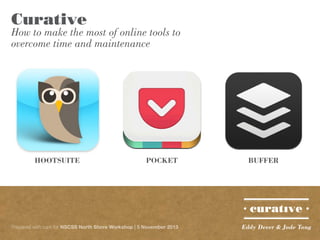 Curative

How to make the most of online tools to
overcome time and maintenance

HOOTSUITE

POCKET

Prepared with care for NSCSS North Shore Workshop | 5 November 2013

BUFFER

Eddy Dever & Jade Tang

 