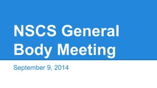 NSCS General 
Body Meeting 
September 9, 2014 
 