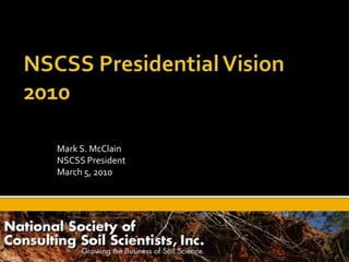NSCSS Presidential Vision 2010 Mark S. McClain NSCSS President March 5, 2010 