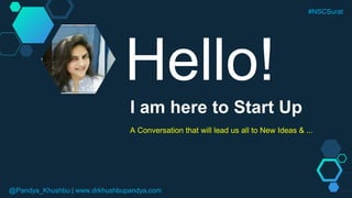 Hello!
I am here to Start Up
A Conversation that will lead us all to New Ideas & ...
@Pandya_Khushbu | www.drkhushbupandya.com
#NSCSurat
 
