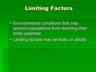 Limiting Factors
 Environmental conditions that may
prevent populations from reaching their
biotic potential.
 Limiting factors may be biotic or abiotic
 
