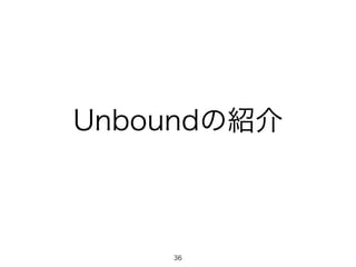 Unboundの紹介 
36 
 