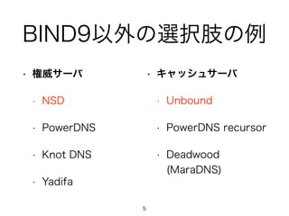 BIND9以外の選択肢の例 
• 権威サーバ 
• NSD 
• PowerDNS 
• Knot DNS 
• Yadifa 
• キャッシュサーバ 
• Unbound 
• PowerDNS recursor 
• Deadwood 
(MaraDNS) 
5 
 
