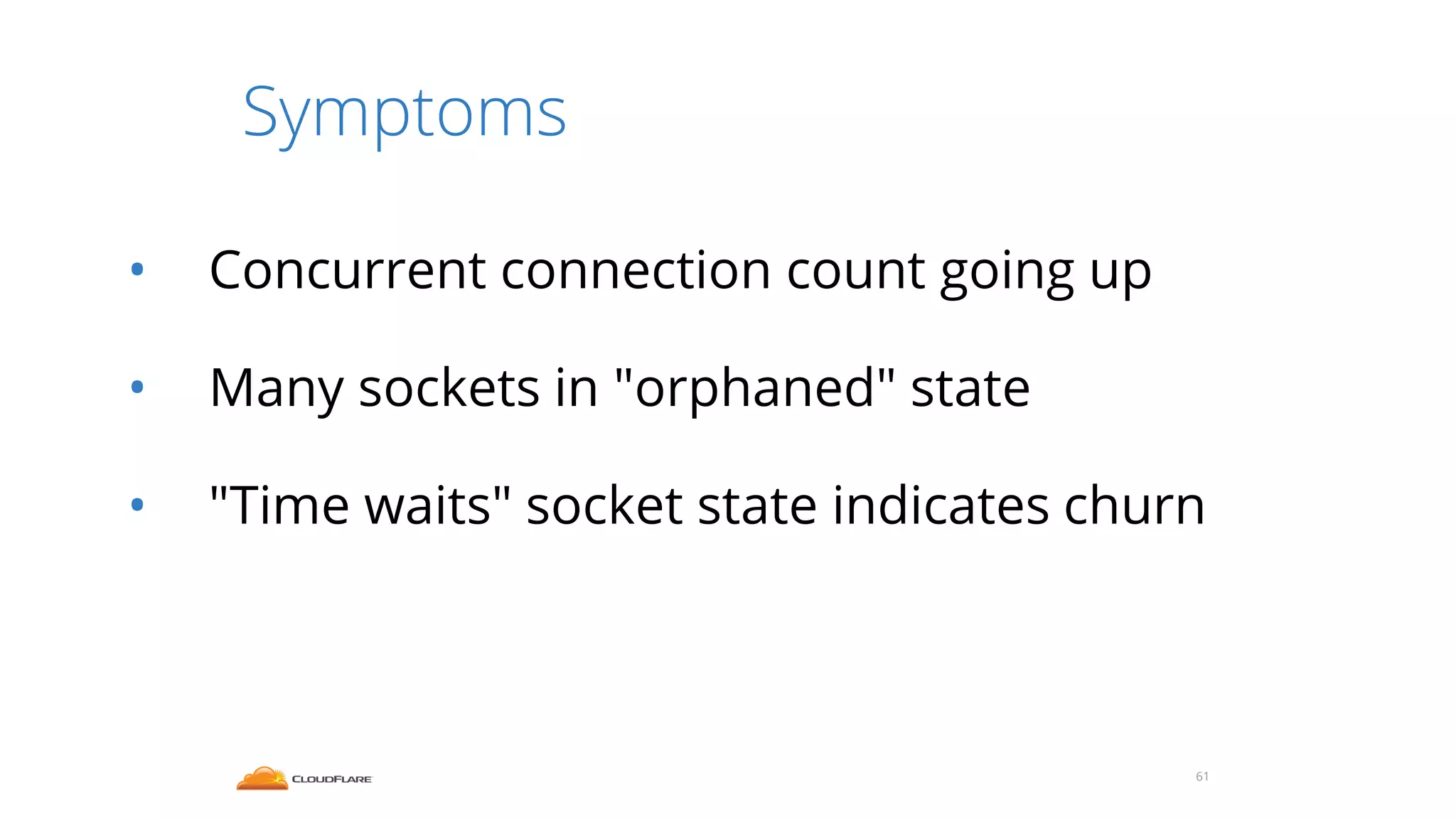Symptoms
61
• Concurrent connection count going up
• Many sockets in "orphaned" state
• "Time waits" socket state indicates churn
 